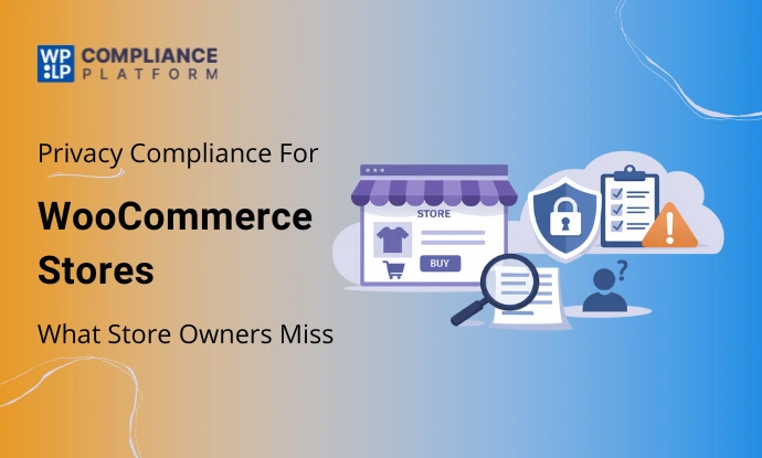 Privacy Compliance for WooCommerce Stores: What Store Owners Miss